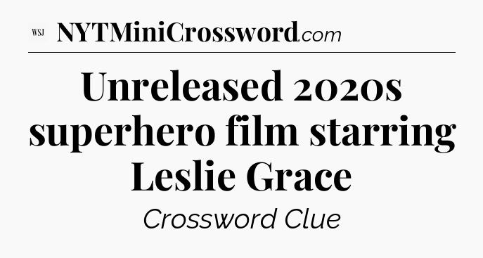 Unreleased 2020s superhero film starring Leslie Grace - WSJ Crossword