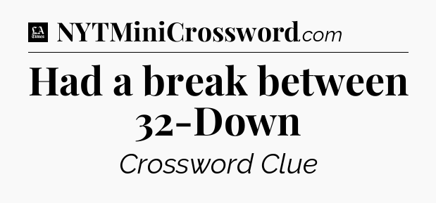 Had a break between 32-Down - LA Times Crossword