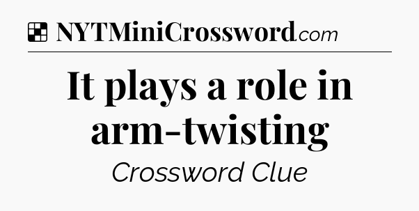 Solution: It plays a role in arm-twisting - NYT Crossword