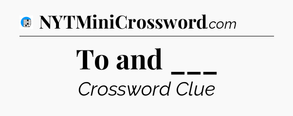 To and ___ Crossword Clue