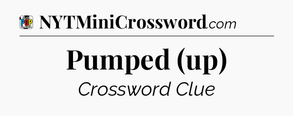 Pumped (up) Crossword Clue