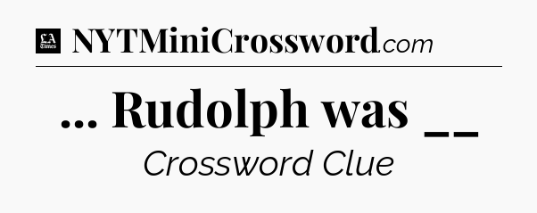 ... Rudolph was __ - LA Times Crossword