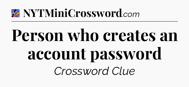 Person who creates an account password Crossword Clue