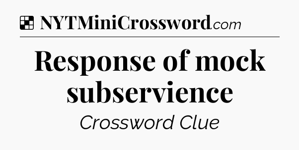 Solution: Response of mock subservience - NYT Crossword