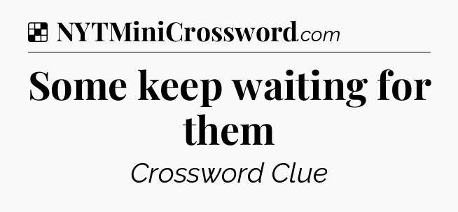 Solution: Some keep waiting for them - NYT Crossword