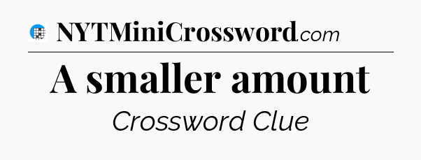 A smaller amount Crossword Clue
