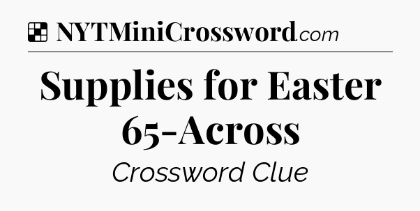 Solution: Supplies for Easter 65-Across - NYT Crossword