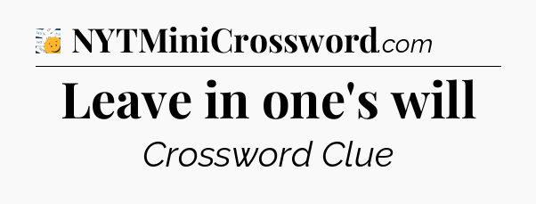 Leave in one's will - 7 Little Words