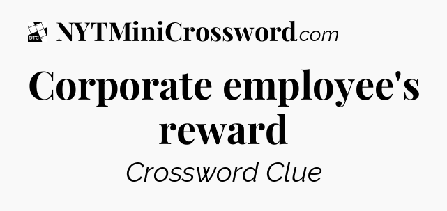 Corporate employee's reward - Daily Themed Mini Crossword