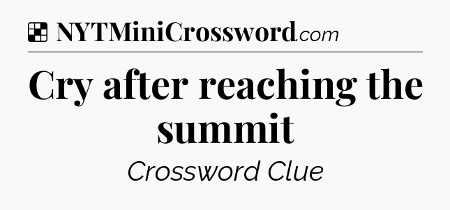 Solution: Cry after reaching the summit - NYT Crossword