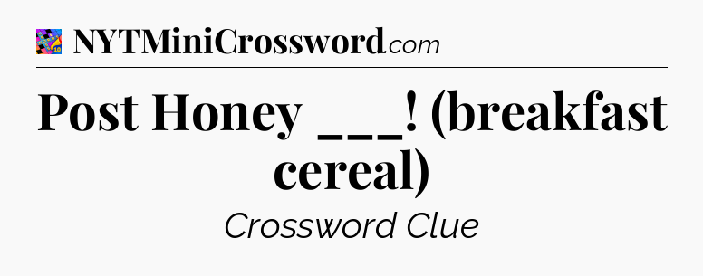 Post Honey ___! (breakfast cereal) Crossword Clue