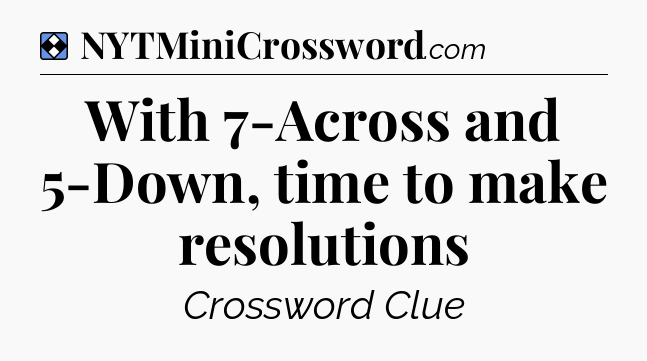 Solution: With 7-Across and 5-Down, time to make resolutions - NYT Mini Crossword