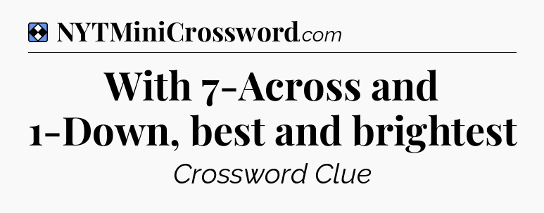 Solution: With 7-Across and 1-Down, best and brightest - NYT Mini Crossword