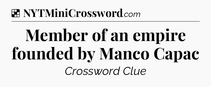 Solution: Member of an empire founded by Manco Capac - NYT Crossword