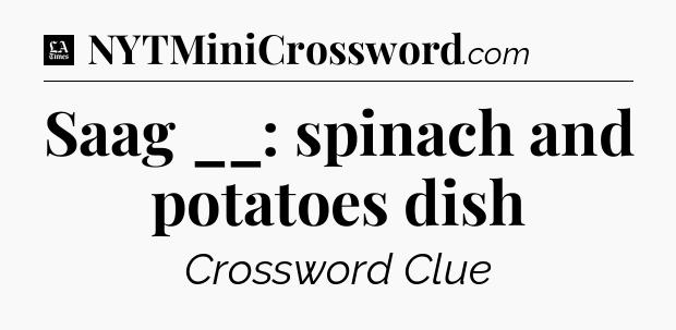 Saag __: spinach and potatoes dish - LA Times Crossword