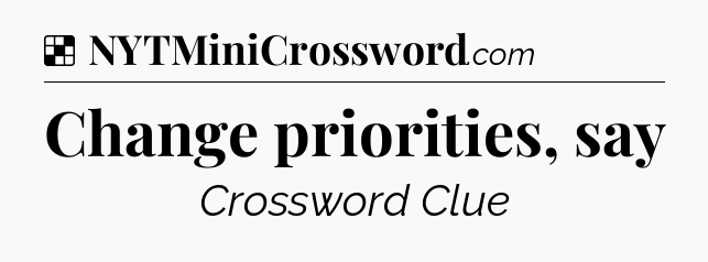 Solution: Change priorities, say - NYT Crossword