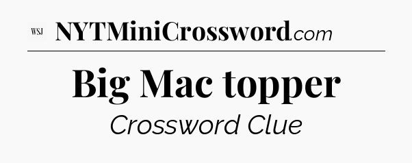 Big Mac topper - WSJ Crossword