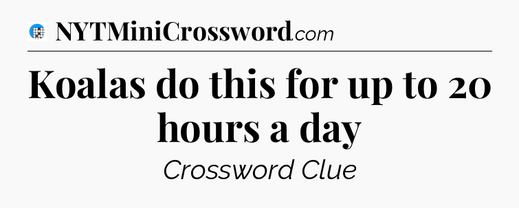 Koalas do this for up to 20 hours a day Crossword Clue