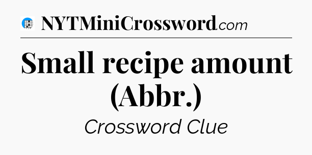 Small recipe amount (Abbr.) Crossword Clue