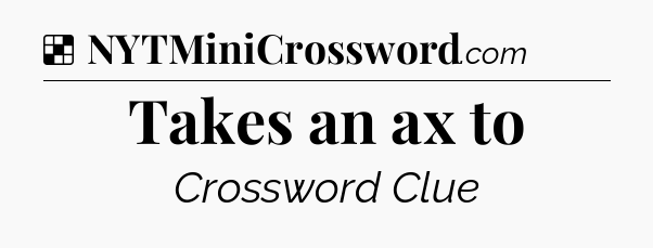 Solution: Takes an ax to - NYT Crossword
