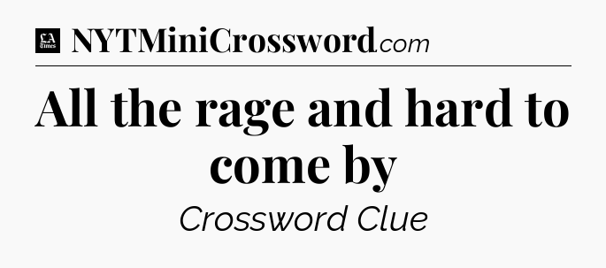 All the rage and hard to come by - LA Times Crossword