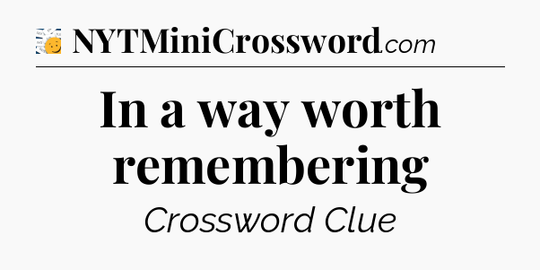 In a way worth remembering - 7 Little Words