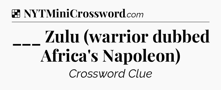 Solution: ___ Zulu (warrior dubbed Africa's Napoleon) - NYT Crossword
