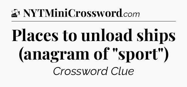 Places to unload ships (anagram of 