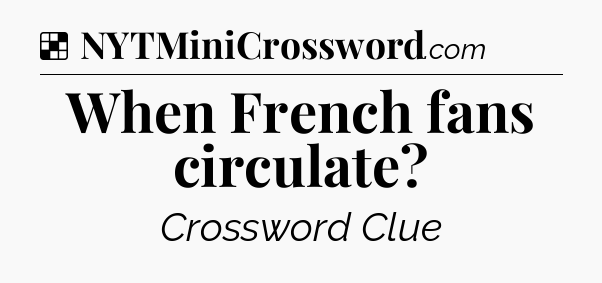 Solution: When French fans circulate - NYT Crossword