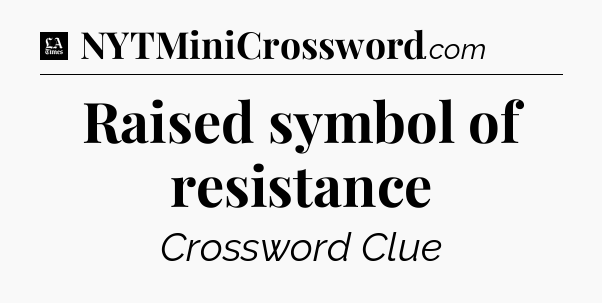 Raised symbol of resistance - LA Times Crossword