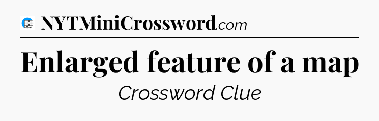 Enlarged feature of a map Crossword Clue