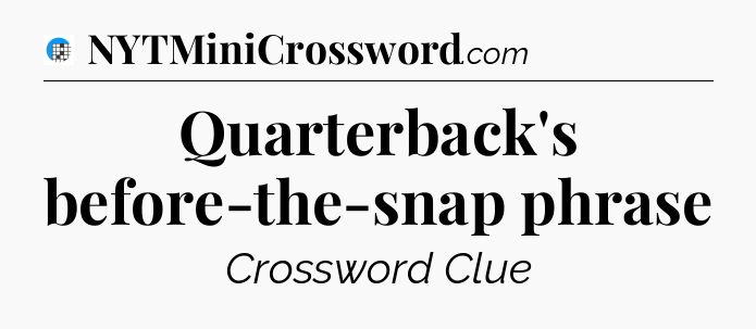 Quarterback's before-the-snap phrase Crossword Clue