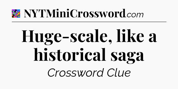 Huge-scale, like a historical saga Crossword Clue