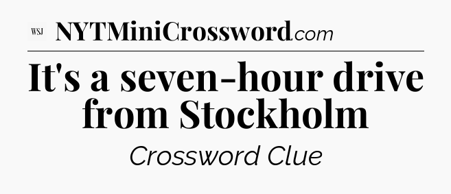 It's a seven-hour drive from Stockholm - WSJ Crossword