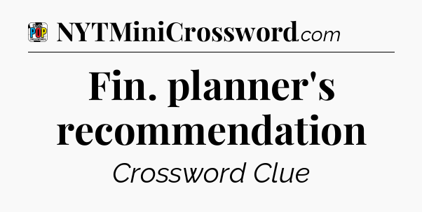 Fin. planner's recommendation Crossword Clue