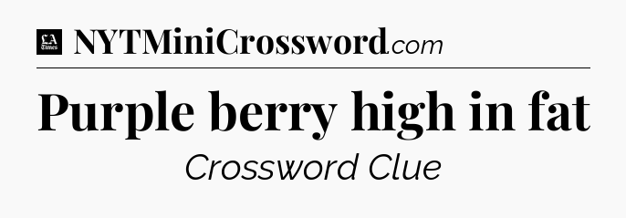 Purple berry high in fat - LA Times Crossword