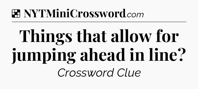 Solution: Things that allow for jumping ahead in line - NYT Crossword