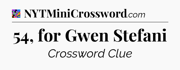54, for Gwen Stefani Crossword Clue