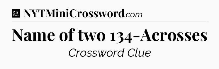Name of two 134-Acrosses - LA Times Crossword