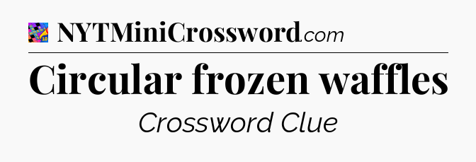 Circular frozen waffles Crossword Clue