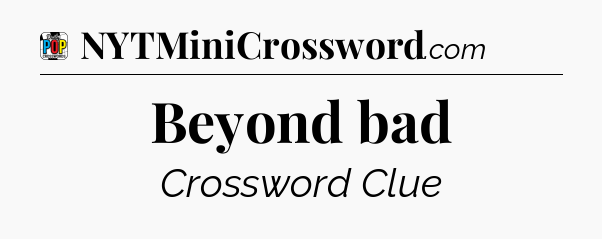 Beyond bad Crossword Clue
