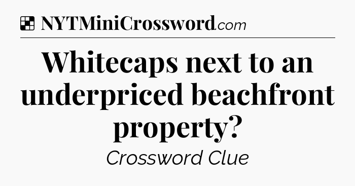 Solution: Whitecaps next to an underpriced beachfront property - NYT Crossword