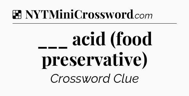 Solution: ___ acid (food preservative) - NYT Crossword