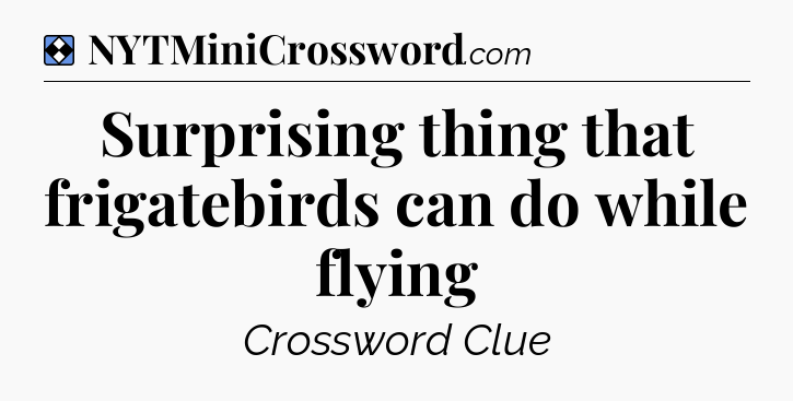 Solution: Surprising thing that frigatebirds can do while flying - NYT Mini Crossword