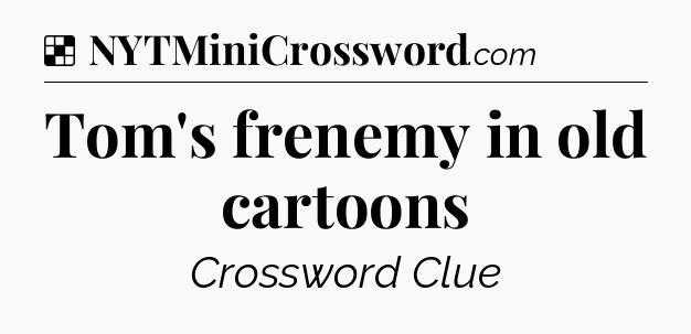 Solution: Tom's frenemy in old cartoons - NYT Crossword