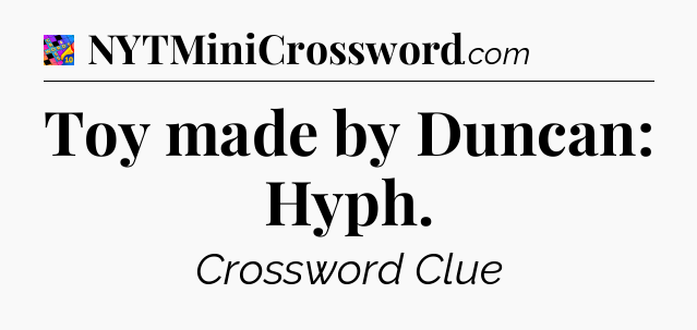Toy made by Duncan: Hyph Crossword Clue
