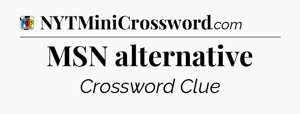 MSN alternative Crossword Clue