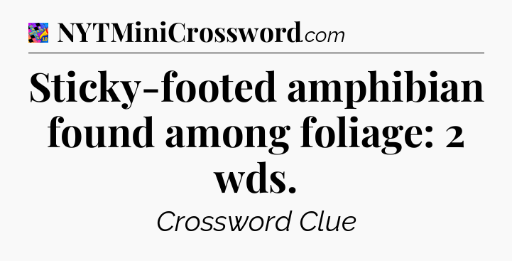 Sticky-footed amphibian found among foliage: 2 wds Crossword Clue