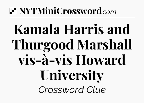Solution: Kamala Harris and Thurgood Marshall vis-à-vis Howard University - NYT Crossword