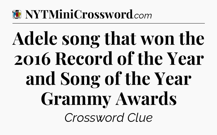 Adele song that won the 2016 Record of the Year and Song of the Year Grammy Awards Crossword Clue